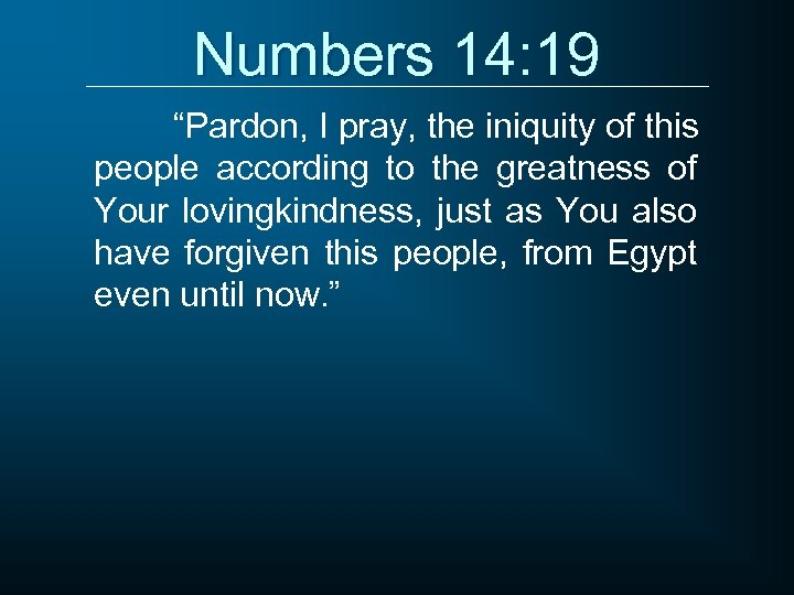 Numbers 14: 19 “Pardon, I pray, the iniquity of this people according to the