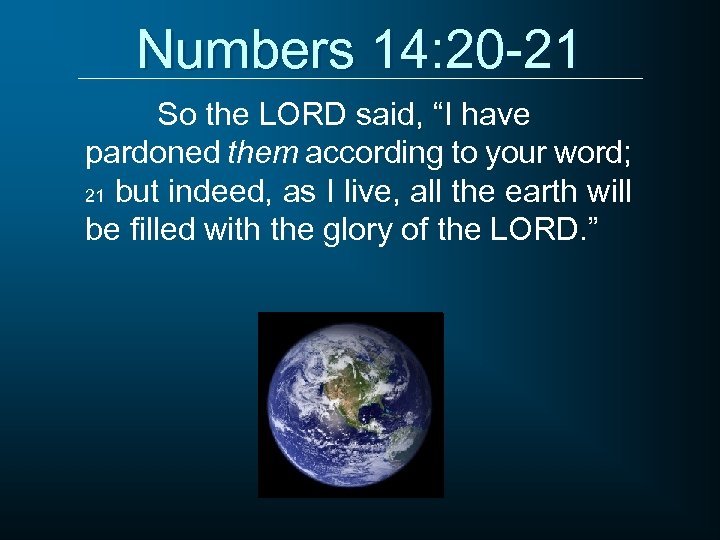 Numbers 14: 20 -21 So the LORD said, “I have pardoned them according to