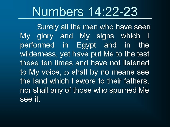 Numbers 14: 22 -23 Surely all the men who have seen My glory and