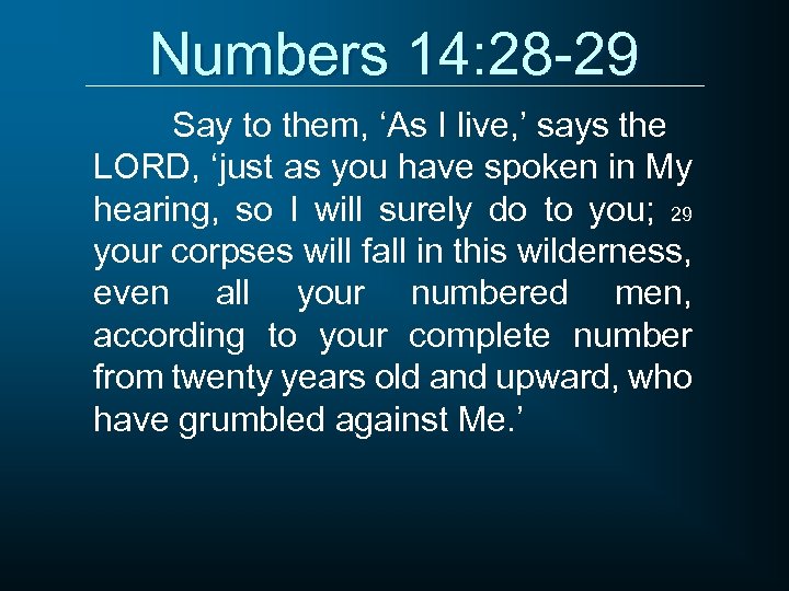 Numbers 14: 28 -29 Say to them, ‘As I live, ’ says the LORD,