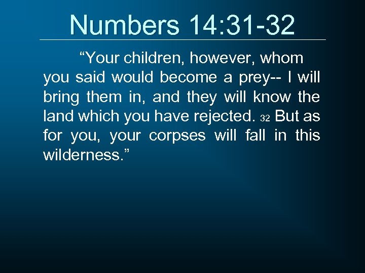 Numbers 14: 31 -32 “Your children, however, whom you said would become a prey--