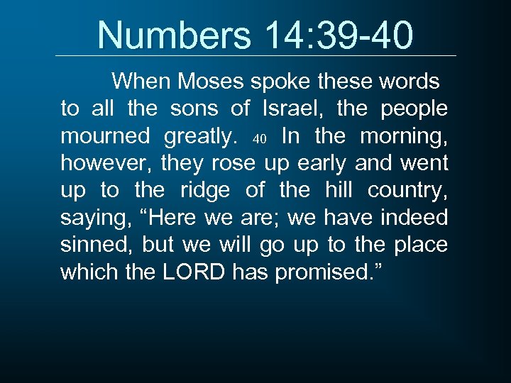 Numbers 14: 39 -40 When Moses spoke these words to all the sons of