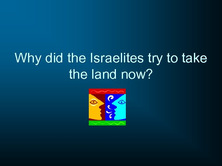 Why did the Israelites try to take the land now? 