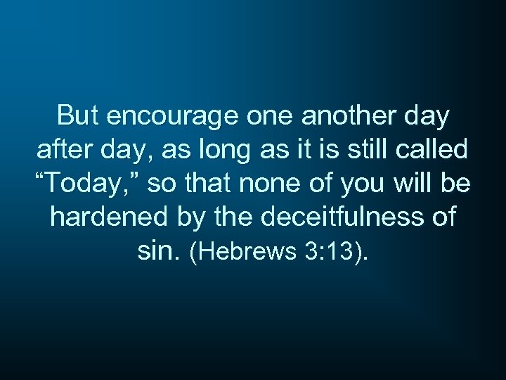 But encourage one another day after day, as long as it is still called