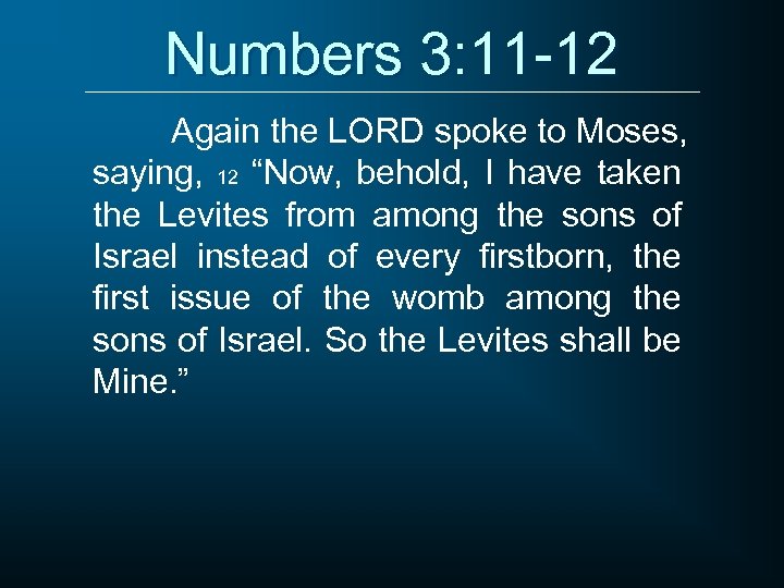 Numbers 3: 11 -12 Again the LORD spoke to Moses, saying, 12 “Now, behold,