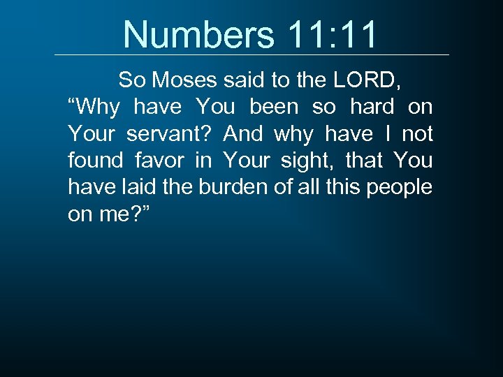 Numbers 11: 11 So Moses said to the LORD, “Why have You been so