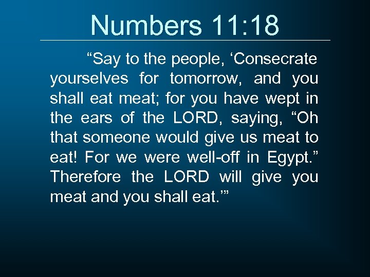 Numbers 11: 18 “Say to the people, ‘Consecrate yourselves for tomorrow, and you shall