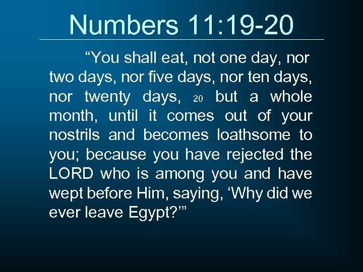 Numbers 11: 19 -20 “You shall eat, not one day, nor two days, nor