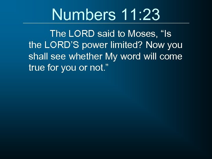 Numbers 11: 23 The LORD said to Moses, “Is the LORD’S power limited? Now