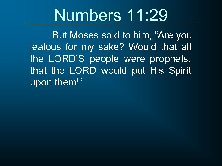 Numbers 11: 29 But Moses said to him, “Are you jealous for my sake?