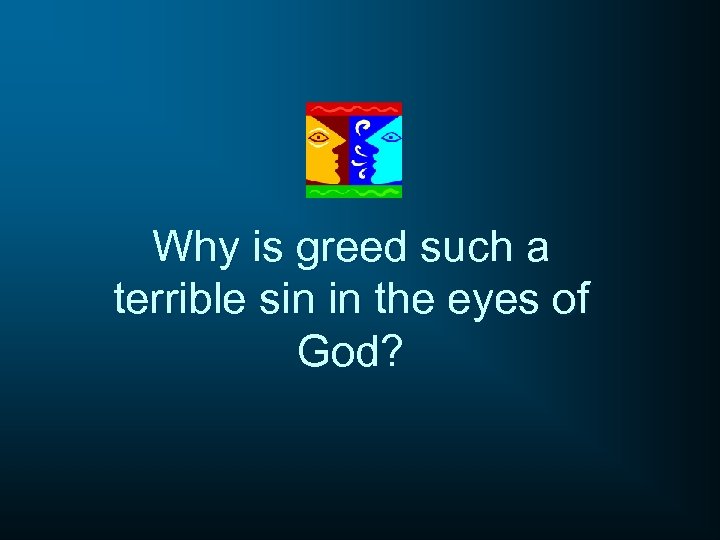 Why is greed such a terrible sin in the eyes of God? 