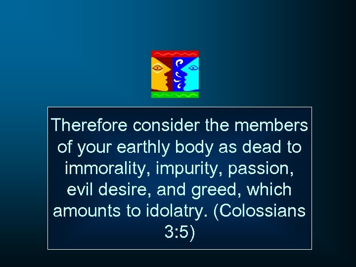 Therefore consider the members of your earthly body as dead to immorality, impurity, passion,