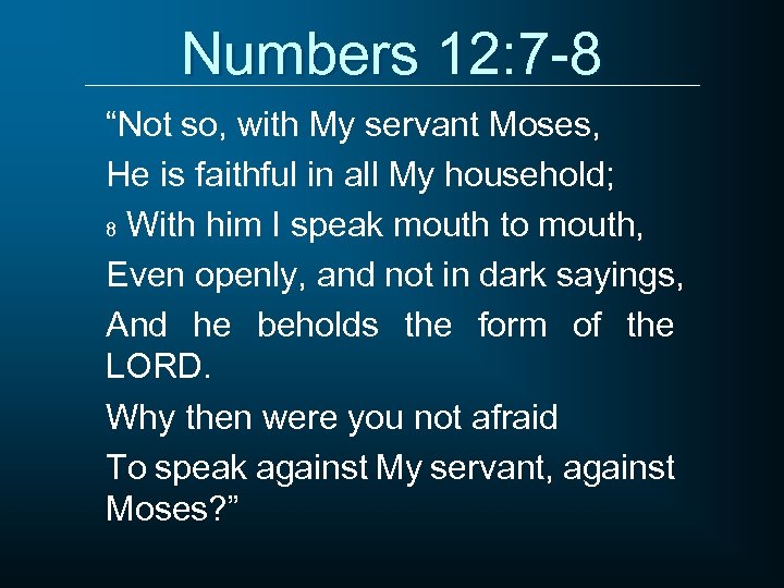 Numbers 12: 7 -8 “Not so, with My servant Moses, He is faithful in