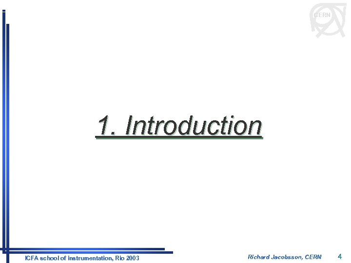 CERN 1. Introduction ICFA school of instrumentation, Rio 2003 Richard Jacobsson, CERN 4 