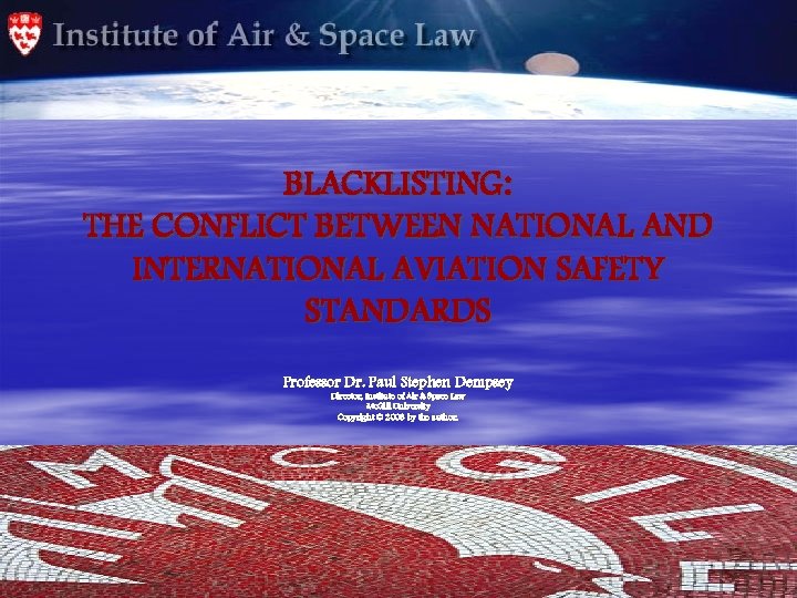 BLACKLISTING: THE CONFLICT BETWEEN NATIONAL AND INTERNATIONAL AVIATION SAFETY STANDARDS Professor Dr. Paul Stephen