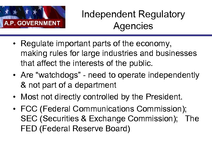 Independent Regulatory Agencies • Regulate important parts of the economy, making rules for large