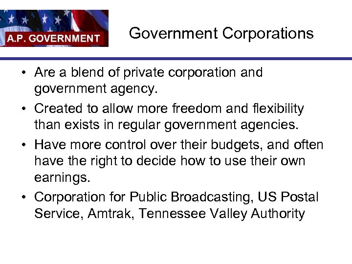 Government Corporations • Are a blend of private corporation and government agency. • Created