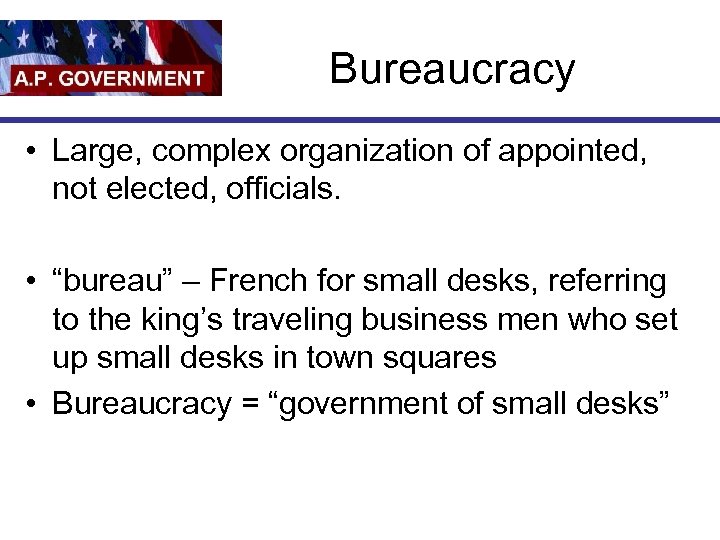 Bureaucracy • Large, complex organization of appointed, not elected, officials. • “bureau” – French