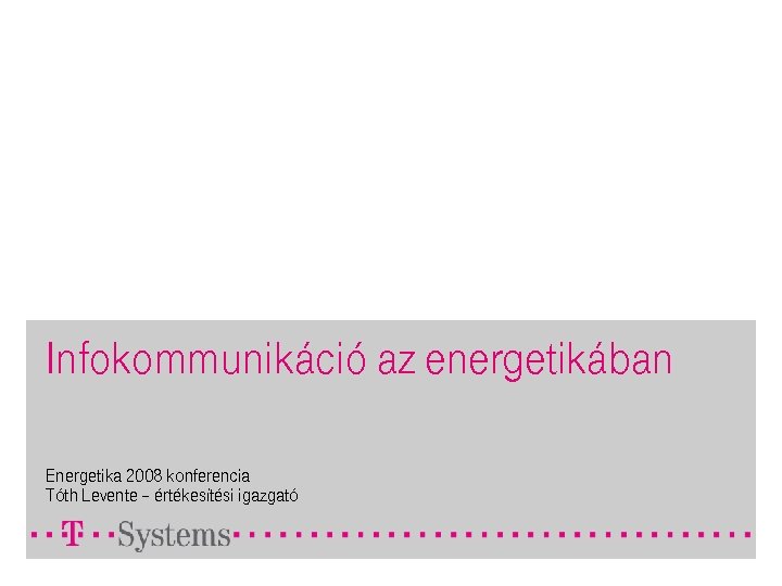 Infokommunikáció az energetikában Energetika 2008 konferencia Tóth Levente – értékesítési igazgató 