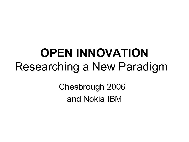 OPEN INNOVATION Researching a New Paradigm Chesbrough 2006 and Nokia IBM 