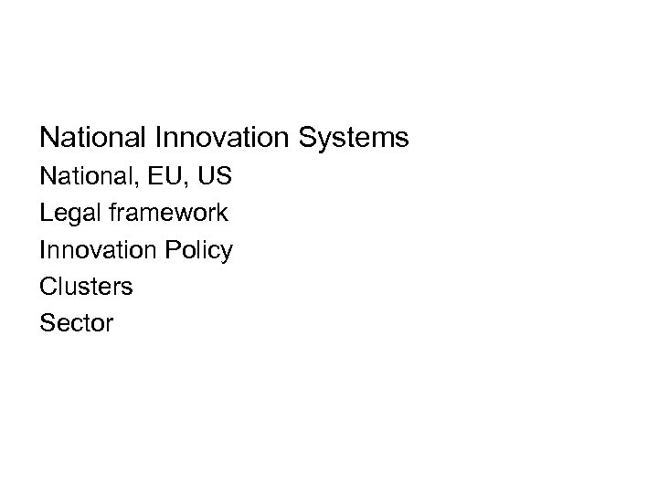 National Innovation Systems National, EU, US Legal framework Innovation Policy Clusters Sector 