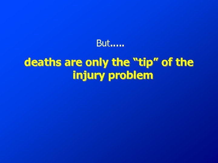 But. . . deaths are only the “tip” of the injury problem 