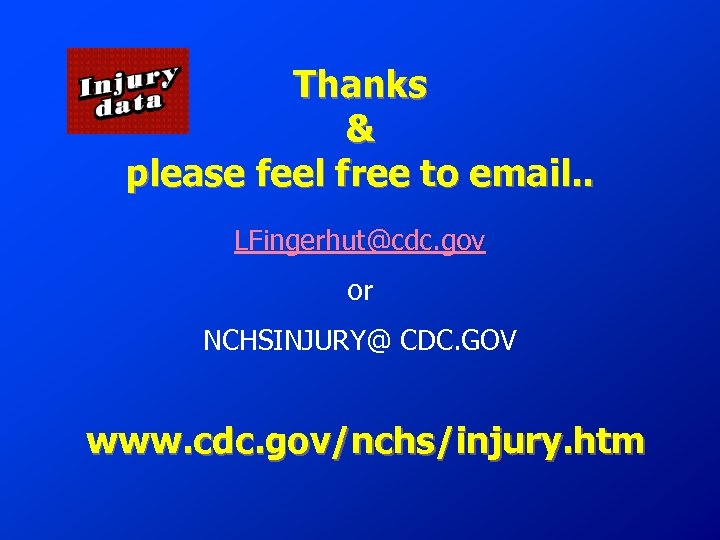 Thanks & please feel free to email. . LFingerhut@cdc. gov or NCHSINJURY@ CDC. GOV