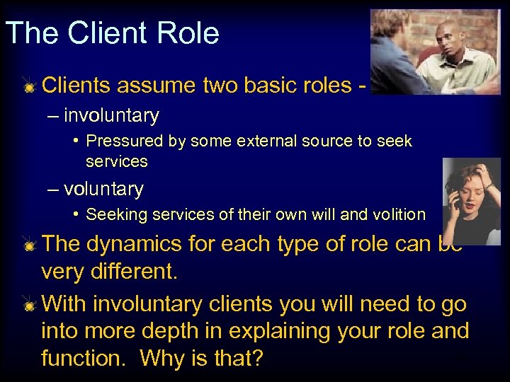 The Client Role Clients assume two basic roles – involuntary • Pressured by some