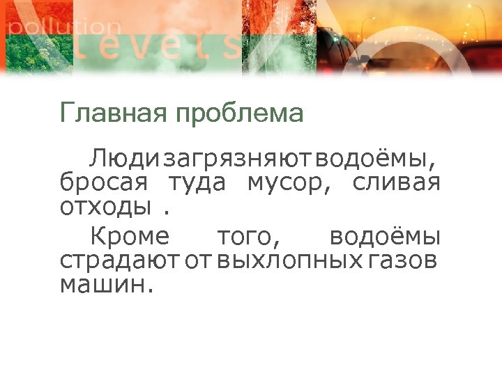 Главная проблема Люди загрязняют водоёмы, бросая туда мусор, сливая отходы. Кроме того, водоёмы страдают