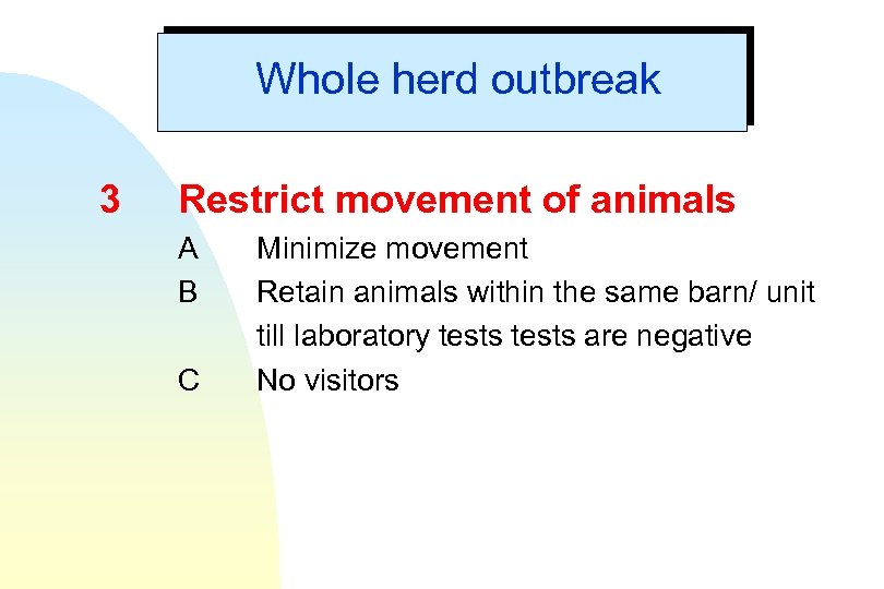 Whole herd outbreak 3 Restrict movement of animals A B C Minimize movement Retain