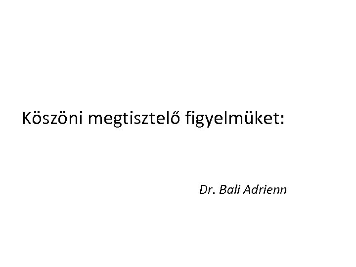 Köszöni megtisztelő figyelmüket: Dr. Bali Adrienn 