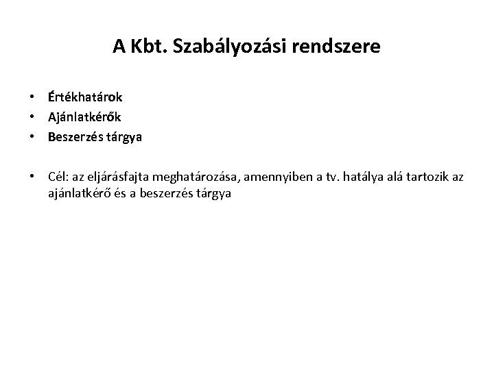 A Kbt. Szabályozási rendszere • Értékhatárok • Ajánlatkérők • Beszerzés tárgya • Cél: az