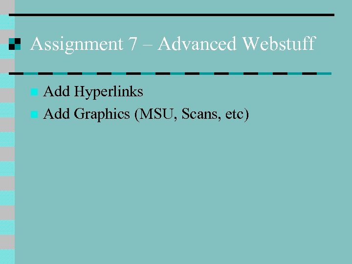 Assignment 7 – Advanced Webstuff Add Hyperlinks n Add Graphics (MSU, Scans, etc) n