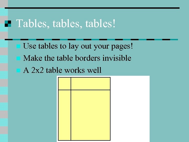 Tables, tables! Use tables to lay out your pages! n Make the table borders