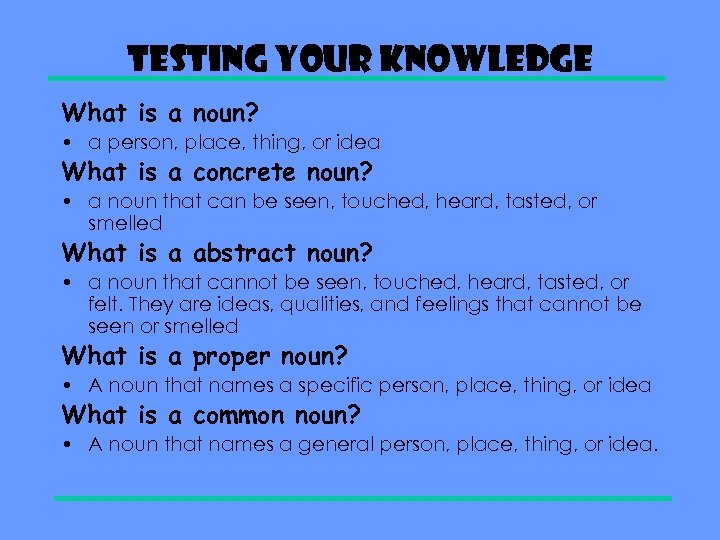 Testing Your Knowledge What is a noun? • a person, place, thing, or idea