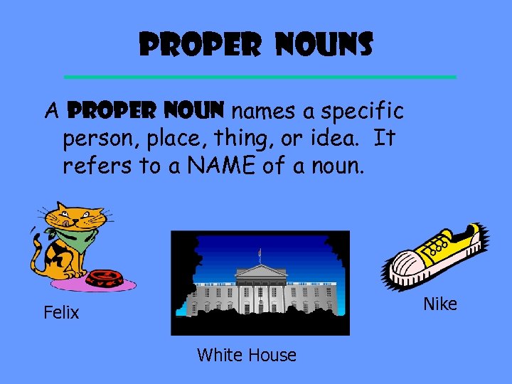 Proper Nouns A PROPER NOUN names a specific person, place, thing, or idea. It