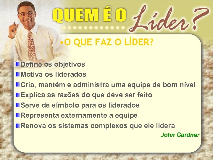  • O QUE FAZ O LÍDER? Define os objetivos Motiva os liderados Cria,