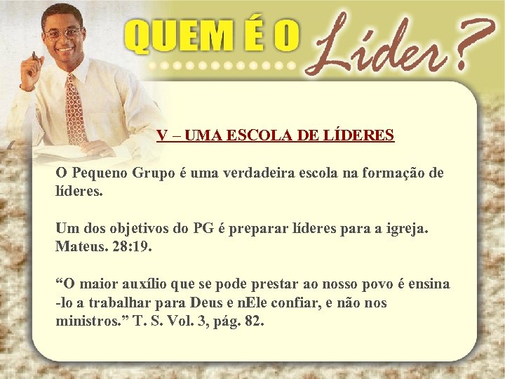 V – UMA ESCOLA DE LÍDERES O Pequeno Grupo é uma verdadeira escola na