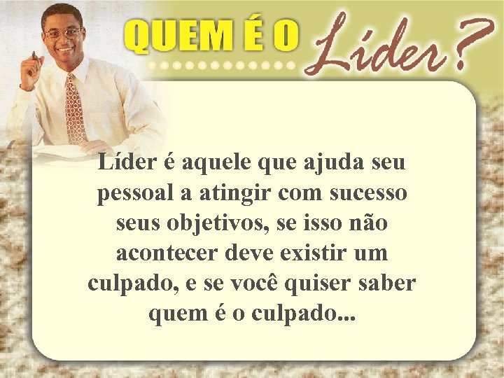 Líder é aquele que ajuda seu pessoal a atingir com sucesso seus objetivos, se