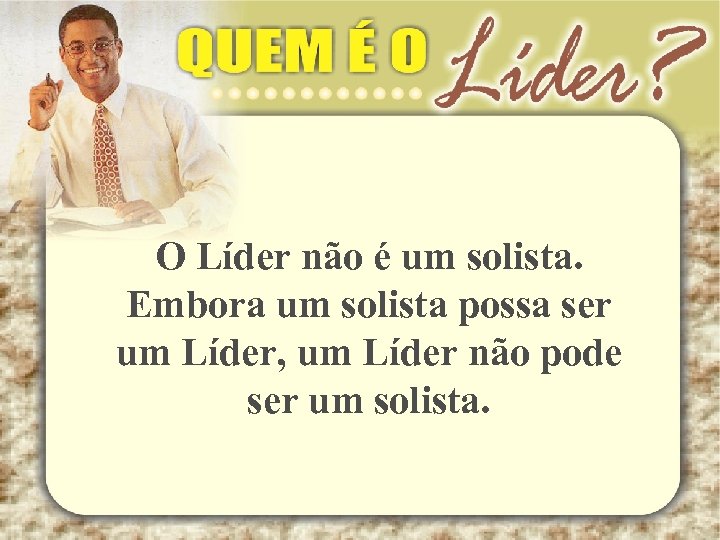 O Líder não é um solista. Embora um solista possa ser um Líder, um