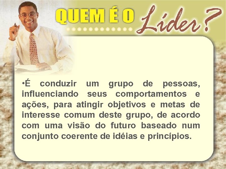  • É conduzir um grupo de pessoas, influenciando seus comportamentos e ações, para