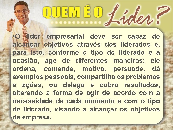  • O líder empresarial deve ser capaz de alcançar objetivos através dos liderados