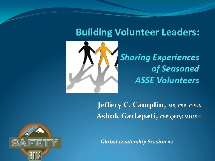 Building Volunteer Leaders: Sharing Experiences of Seasoned ASSE Volunteers Jeffery C. Camplin, MS, CSP,