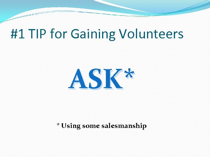 #1 TIP for Gaining Volunteers ASK* * Using some salesmanship 