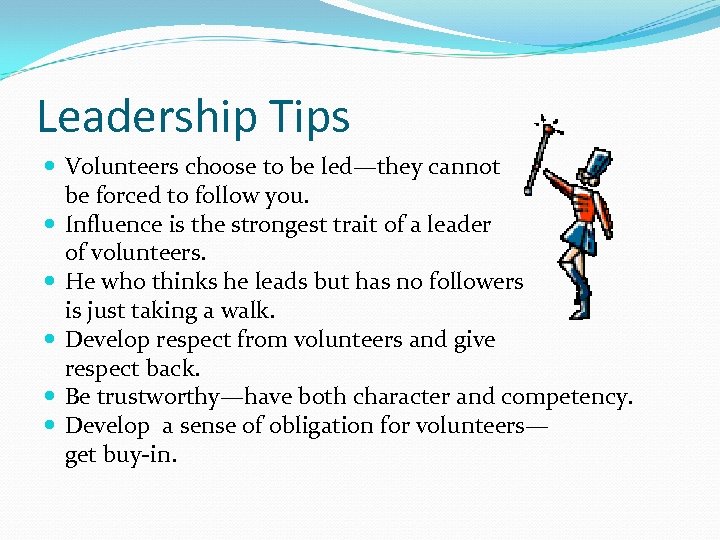 Leadership Tips Volunteers choose to be led—they cannot be forced to follow you. Influence