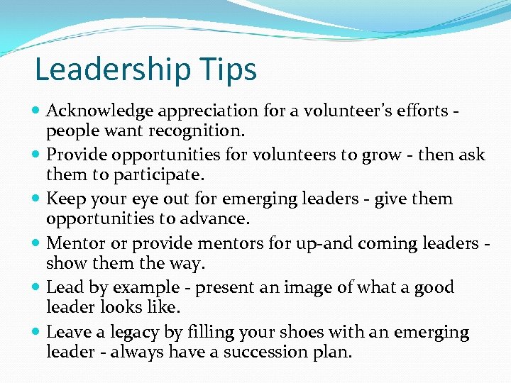 Leadership Tips Acknowledge appreciation for a volunteer’s efforts people want recognition. Provide opportunities for