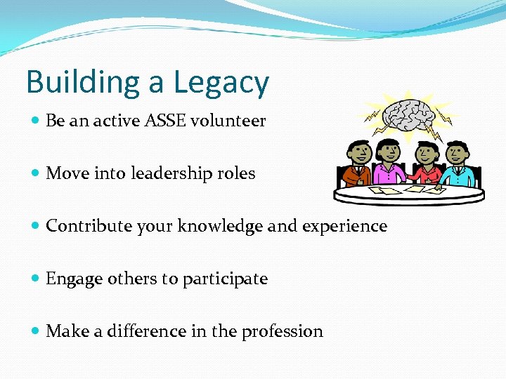 Building a Legacy Be an active ASSE volunteer Move into leadership roles Contribute your