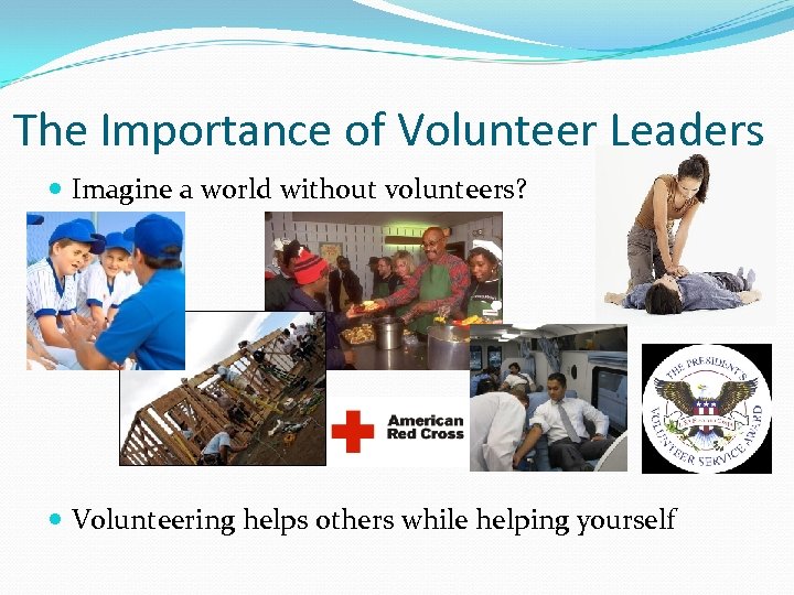 The Importance of Volunteer Leaders Imagine a world without volunteers? Volunteering helps others while