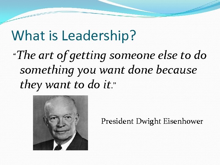 What is Leadership? “The art of getting someone else to do something you want