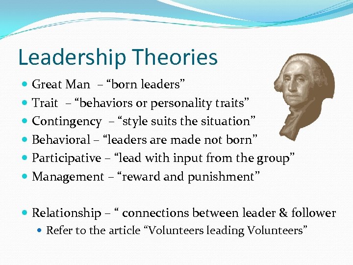 Leadership Theories Great Man – “born leaders” Trait – “behaviors or personality traits” Contingency